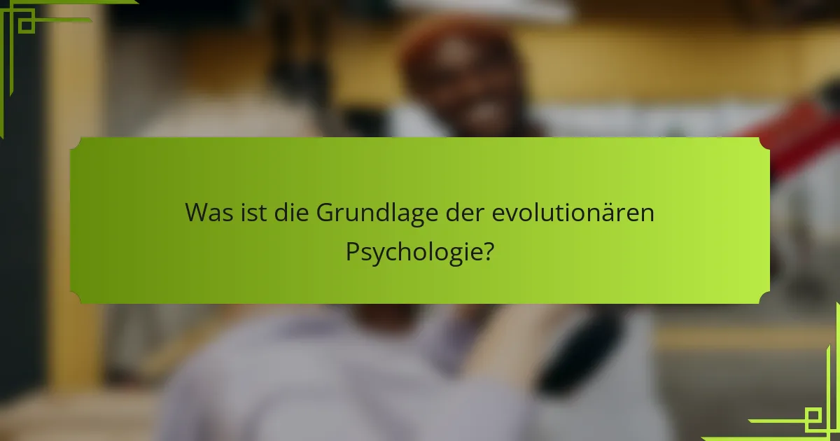 Was ist die Grundlage der evolutionären Psychologie?