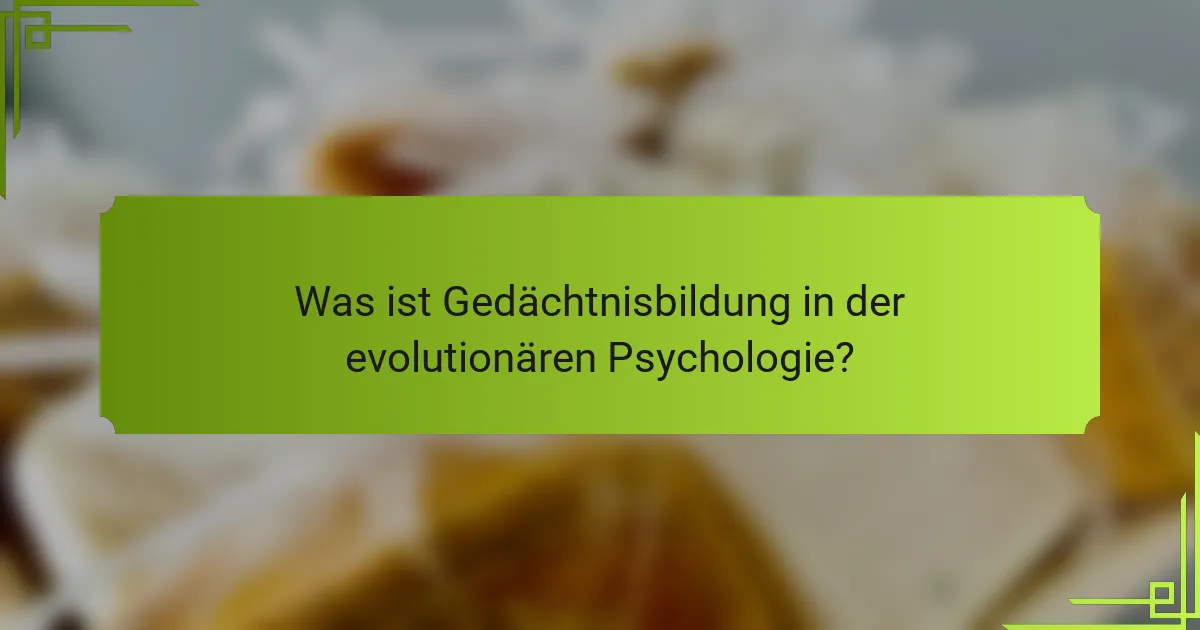Was ist Gedächtnisbildung in der evolutionären Psychologie?