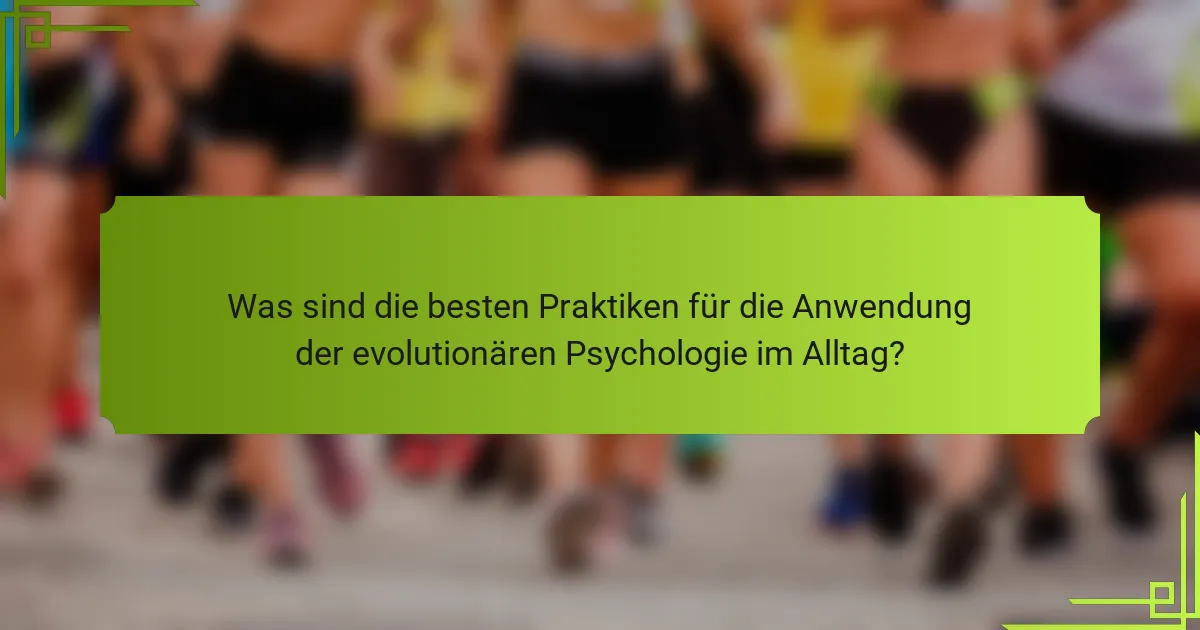 Was sind die besten Praktiken für die Anwendung der evolutionären Psychologie im Alltag?
