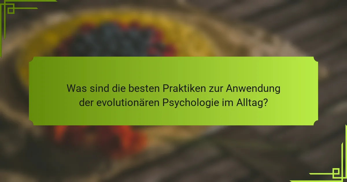 Was sind die besten Praktiken zur Anwendung der evolutionären Psychologie im Alltag?