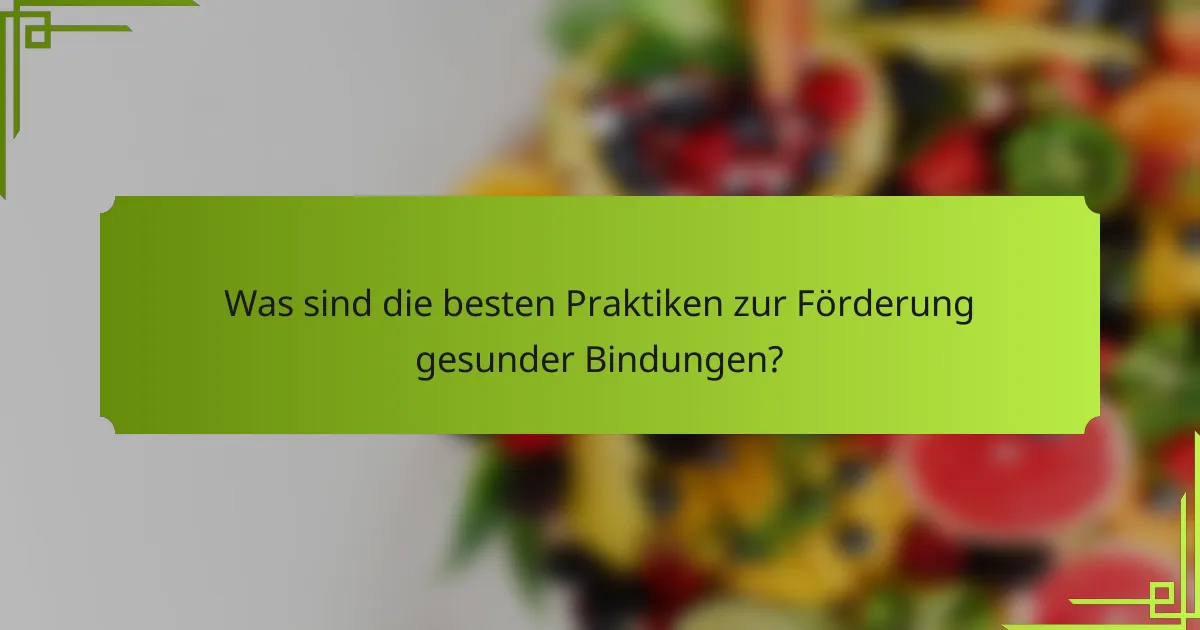Was sind die besten Praktiken zur Förderung gesunder Bindungen?
