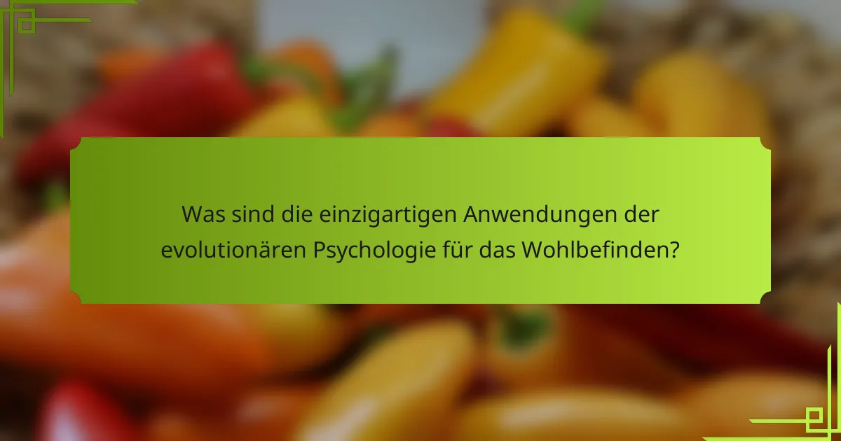 Was sind die einzigartigen Anwendungen der evolutionären Psychologie für das Wohlbefinden?
