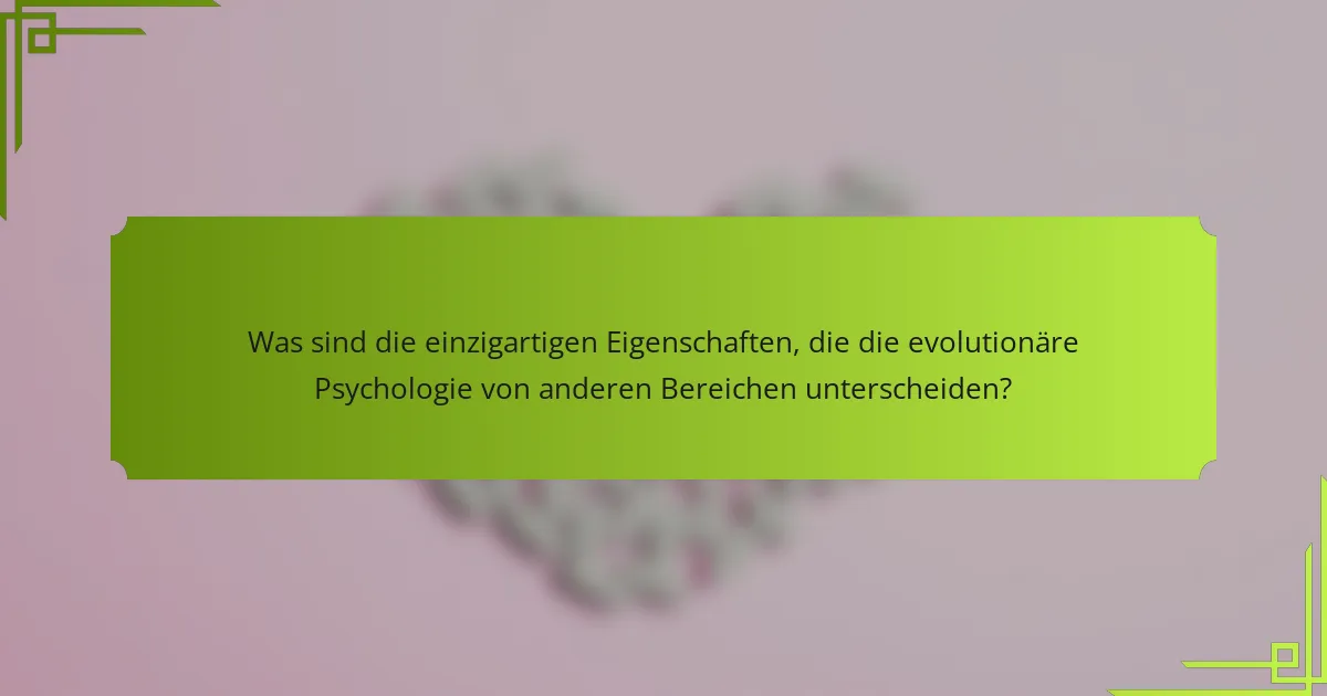 Was sind die einzigartigen Eigenschaften, die die evolutionäre Psychologie von anderen Bereichen unterscheiden?