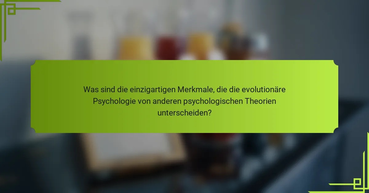 Was sind die einzigartigen Merkmale, die die evolutionäre Psychologie von anderen psychologischen Theorien unterscheiden?