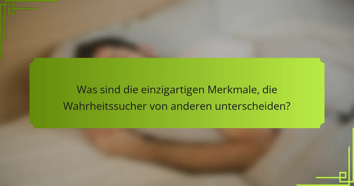 Was sind die einzigartigen Merkmale, die Wahrheitssucher von anderen unterscheiden?