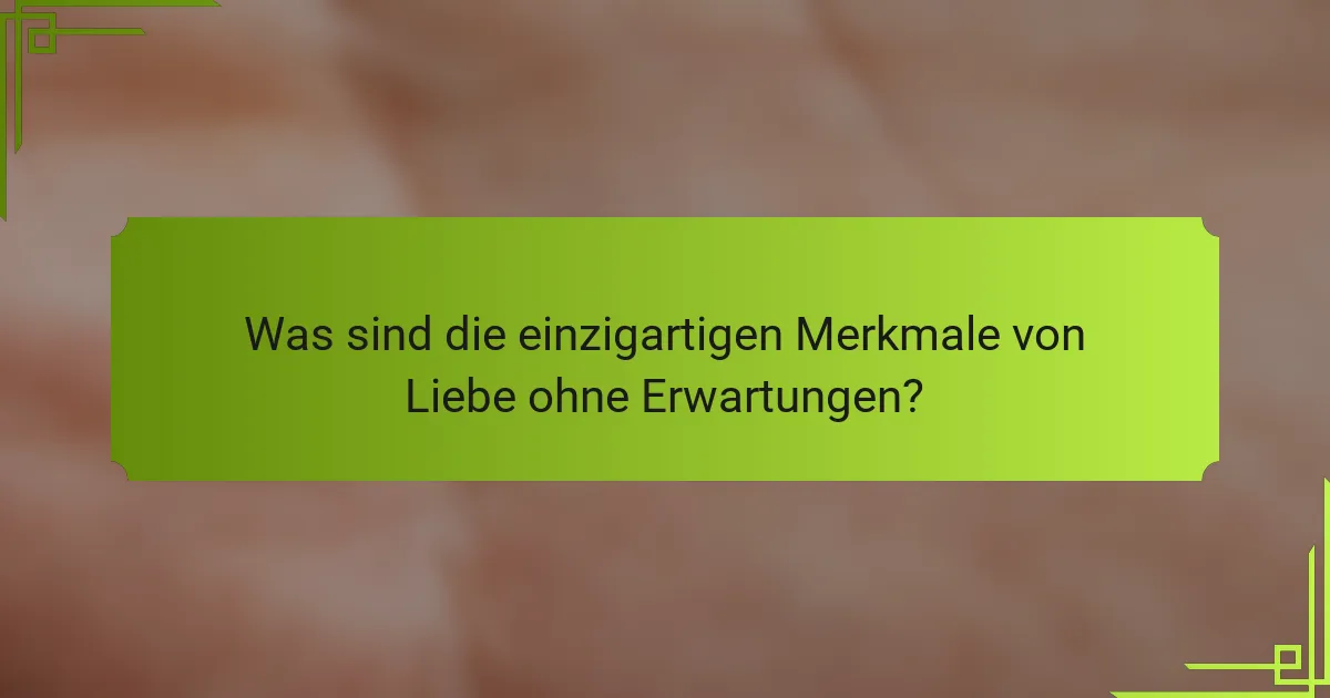 Was sind die einzigartigen Merkmale von Liebe ohne Erwartungen?