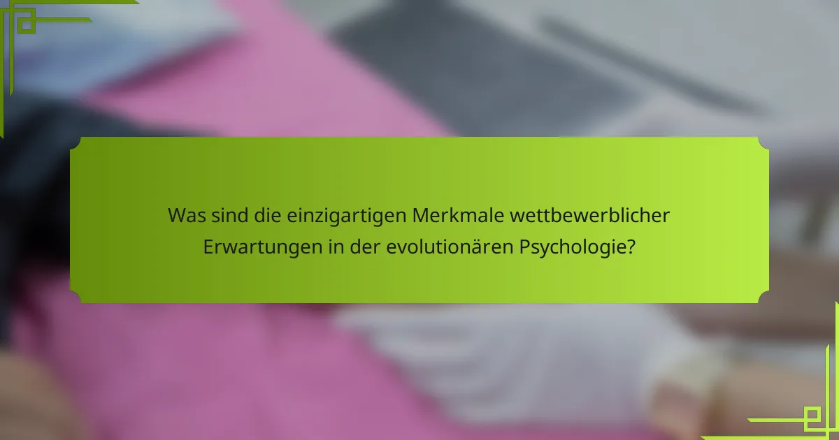 Was sind die einzigartigen Merkmale wettbewerblicher Erwartungen in der evolutionären Psychologie?