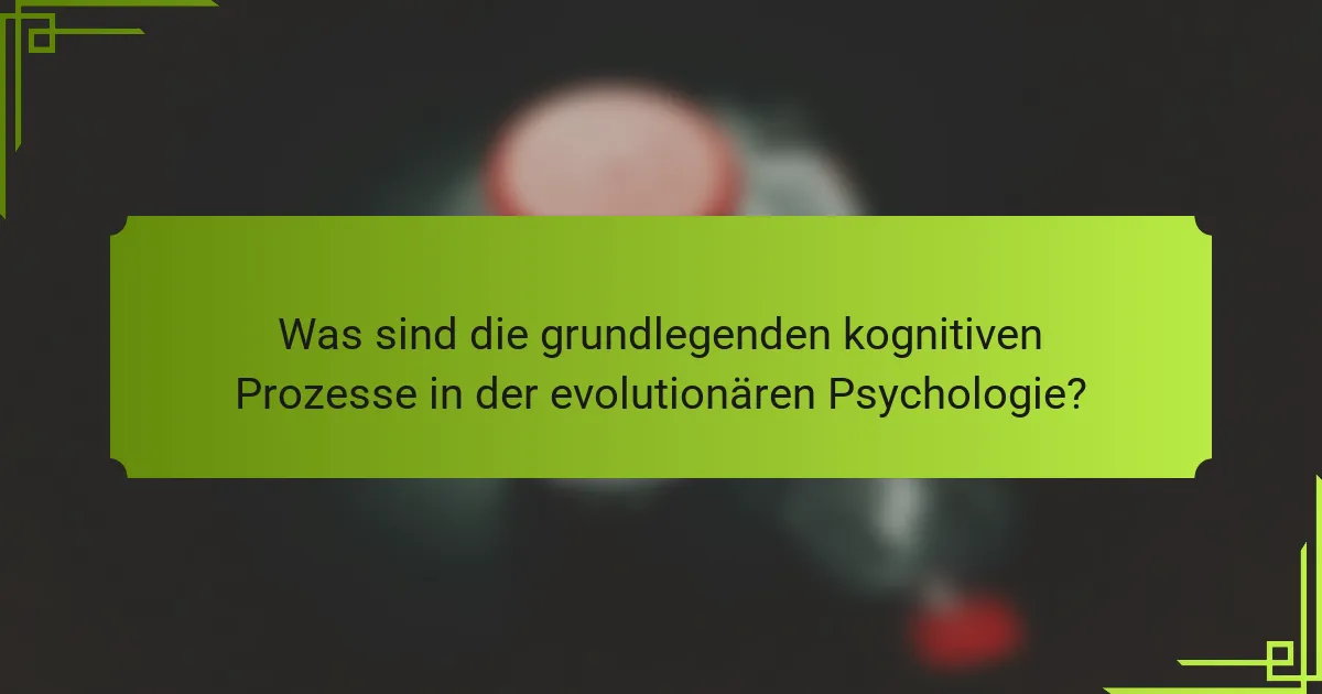 Was sind die grundlegenden kognitiven Prozesse in der evolutionären Psychologie?