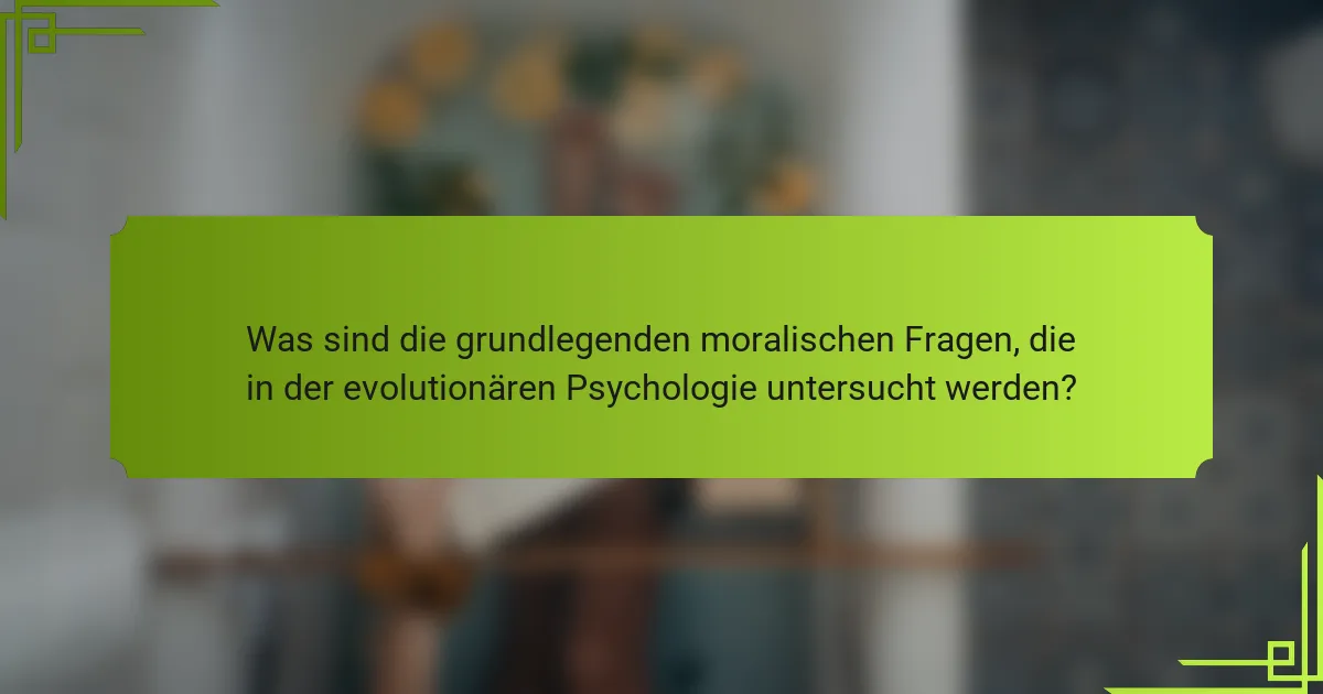 Was sind die grundlegenden moralischen Fragen, die in der evolutionären Psychologie untersucht werden?