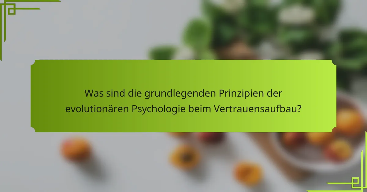 Was sind die grundlegenden Prinzipien der evolutionären Psychologie beim Vertrauensaufbau?