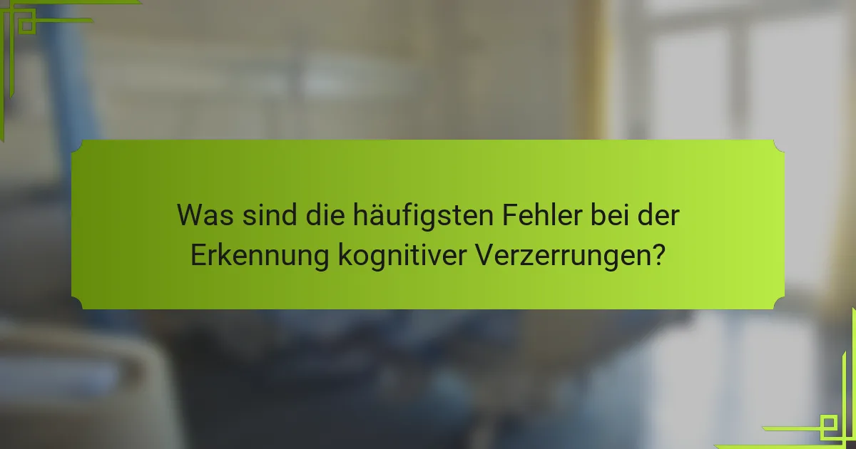 Was sind die häufigsten Fehler bei der Erkennung kognitiver Verzerrungen?