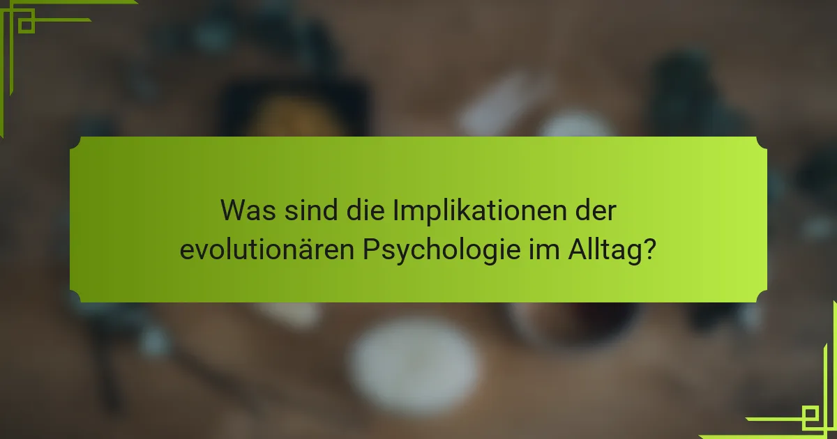 Was sind die Implikationen der evolutionären Psychologie im Alltag?