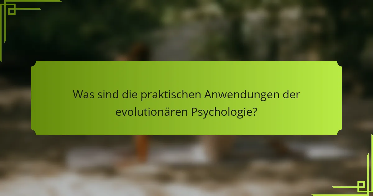 Was sind die praktischen Anwendungen der evolutionären Psychologie?