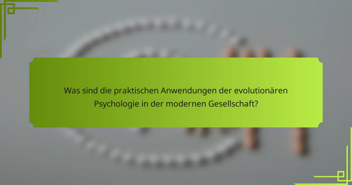 Was sind die praktischen Anwendungen der evolutionären Psychologie in der modernen Gesellschaft?