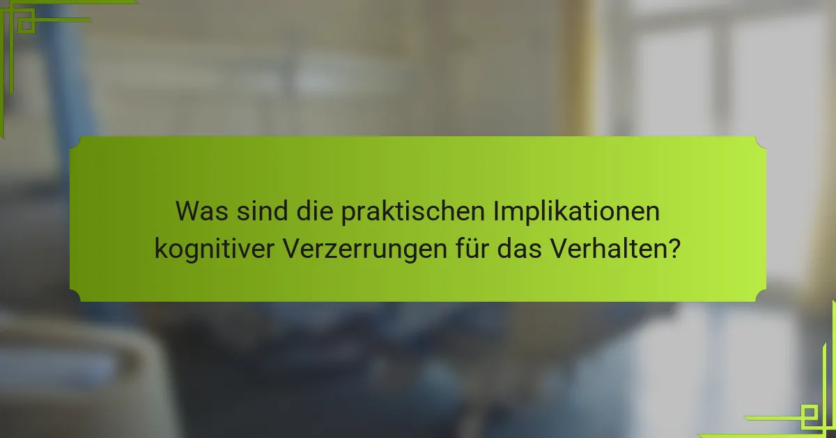 Was sind die praktischen Implikationen kognitiver Verzerrungen für das Verhalten?