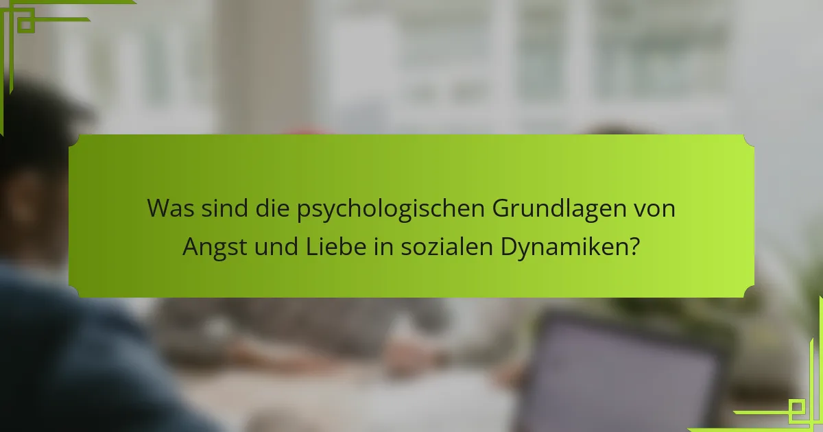Was sind die psychologischen Grundlagen von Angst und Liebe in sozialen Dynamiken?