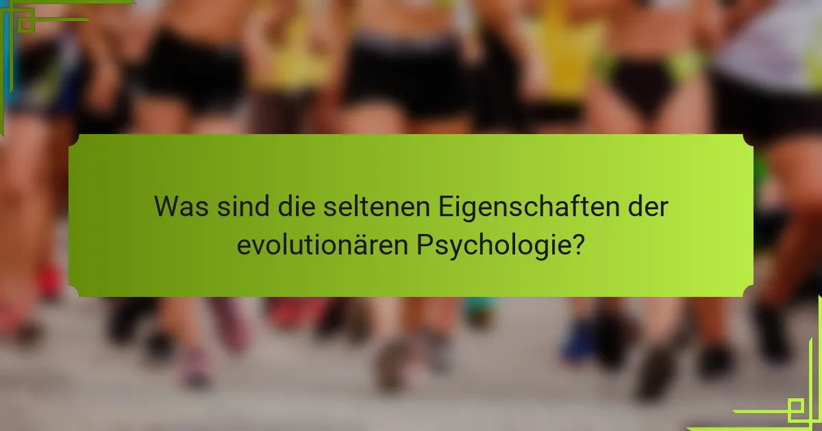 Was sind die seltenen Eigenschaften der evolutionären Psychologie?