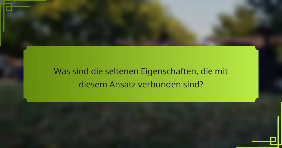 Was sind die seltenen Eigenschaften, die mit diesem Ansatz verbunden sind?