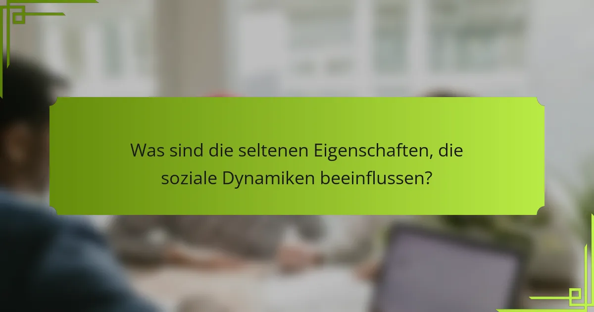 Was sind die seltenen Eigenschaften, die soziale Dynamiken beeinflussen?