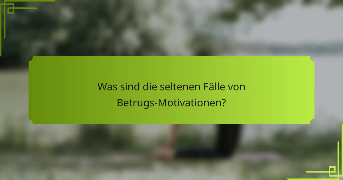 Was sind die seltenen Fälle von Betrugs-Motivationen?