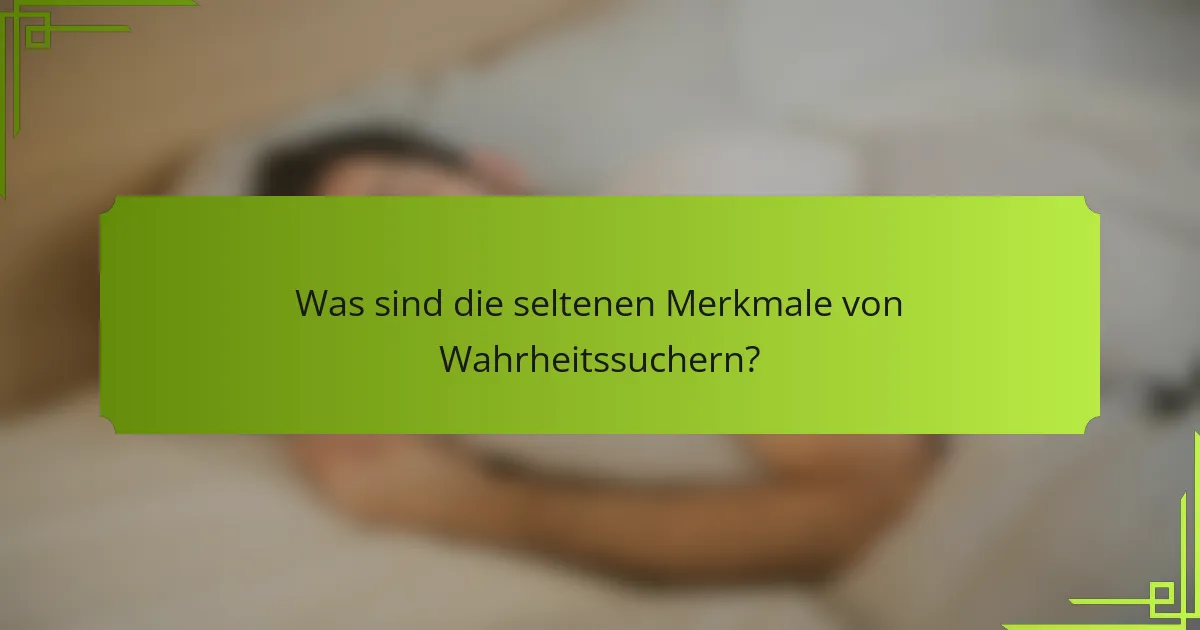 Was sind die seltenen Merkmale von Wahrheitssuchern?