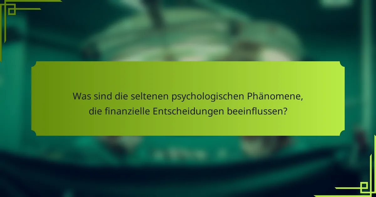 Was sind die seltenen psychologischen Phänomene, die finanzielle Entscheidungen beeinflussen?