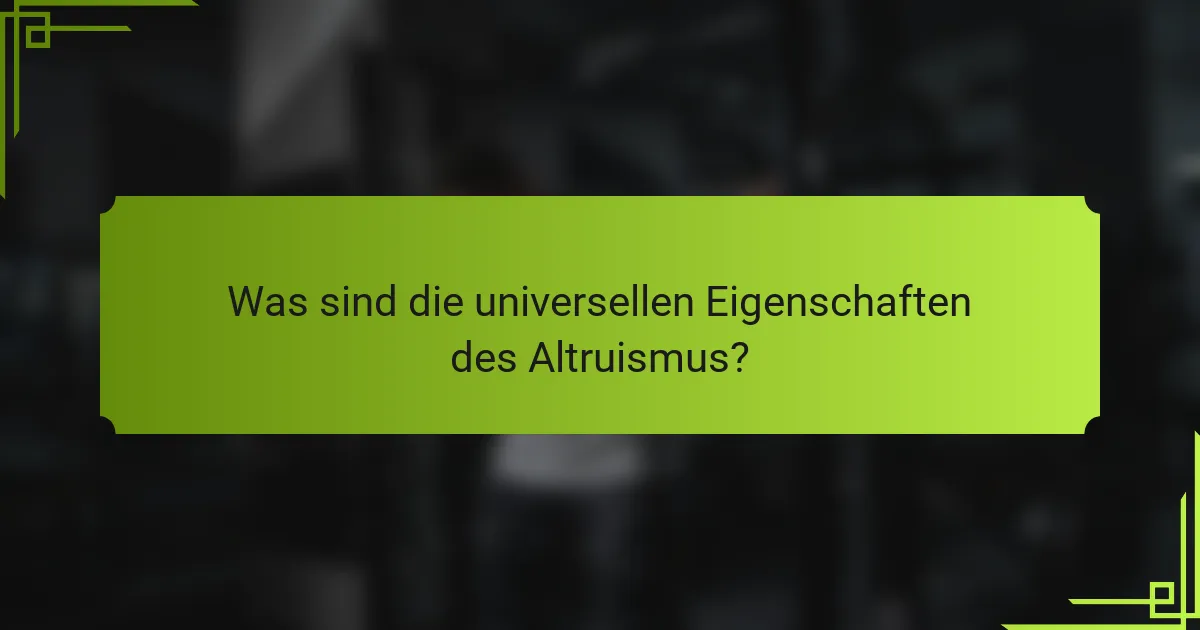 Was sind die universellen Eigenschaften des Altruismus?