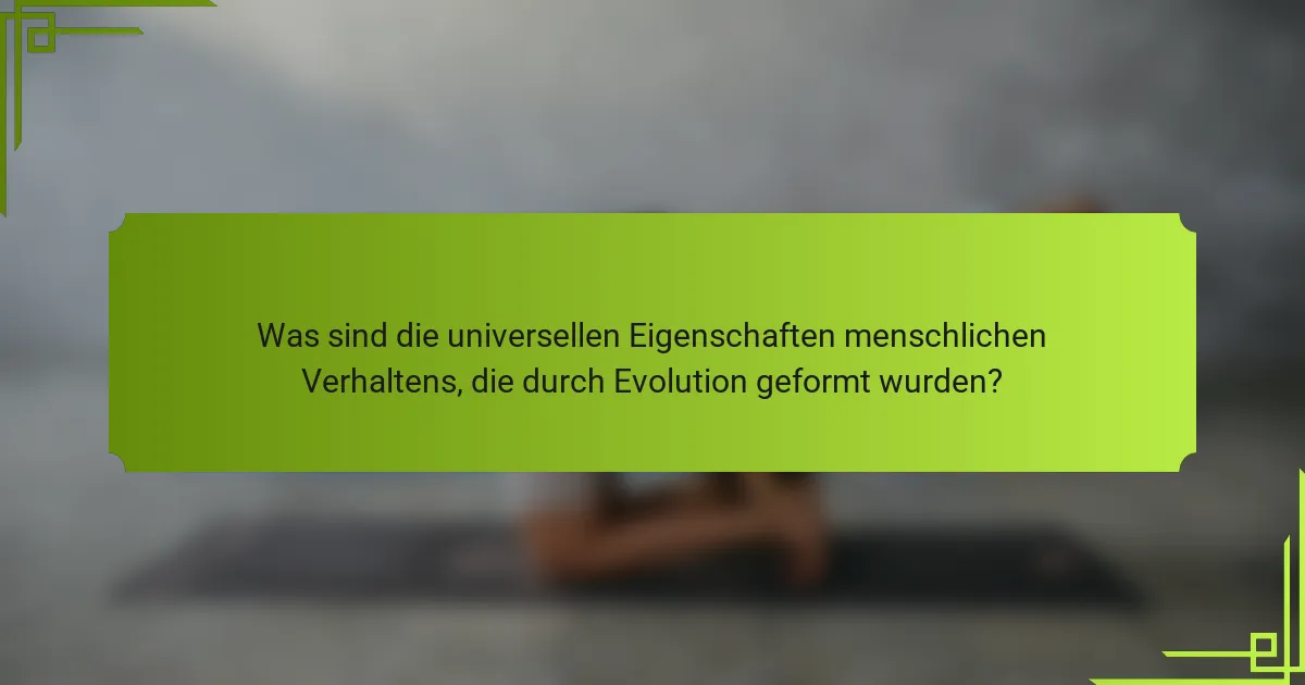 Was sind die universellen Eigenschaften menschlichen Verhaltens, die durch Evolution geformt wurden?