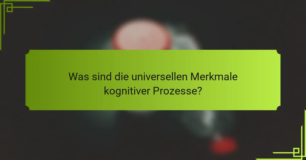 Was sind die universellen Merkmale kognitiver Prozesse?