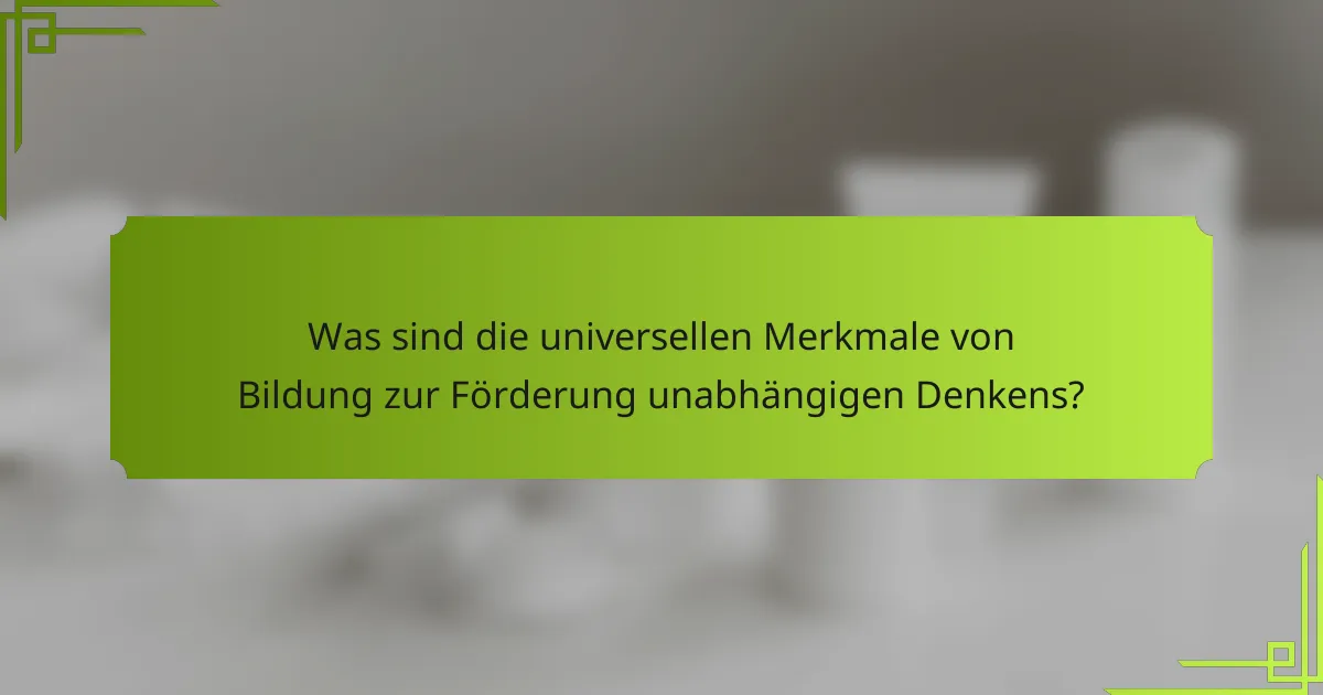 Was sind die universellen Merkmale von Bildung zur Förderung unabhängigen Denkens?