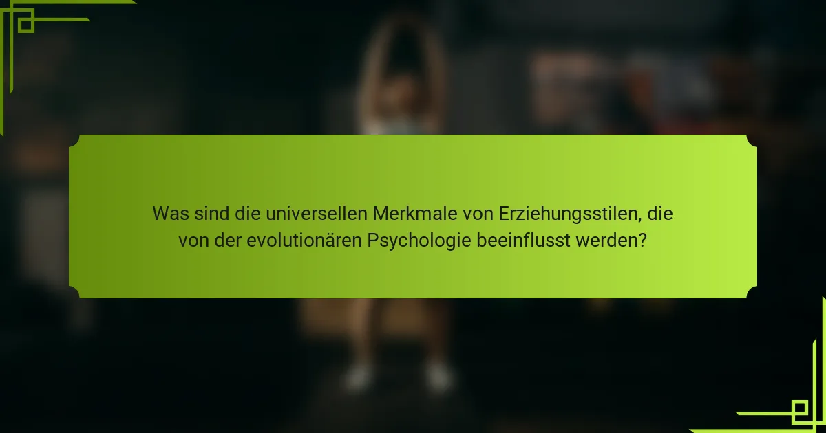 Was sind die universellen Merkmale von Erziehungsstilen, die von der evolutionären Psychologie beeinflusst werden?