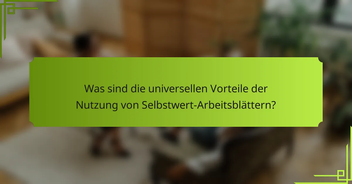Was sind die universellen Vorteile der Nutzung von Selbstwert-Arbeitsblättern?