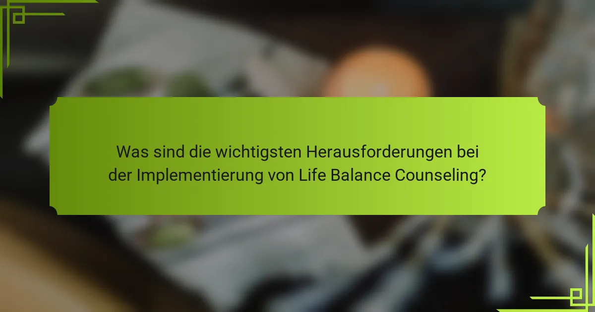 Was sind die wichtigsten Herausforderungen bei der Implementierung von Life Balance Counseling?