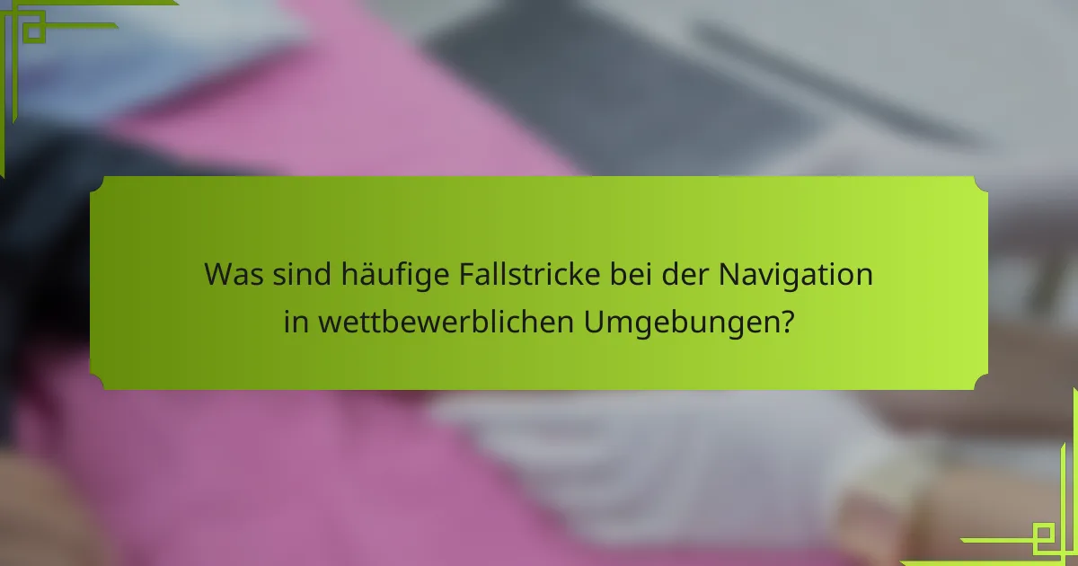 Was sind häufige Fallstricke bei der Navigation in wettbewerblichen Umgebungen?