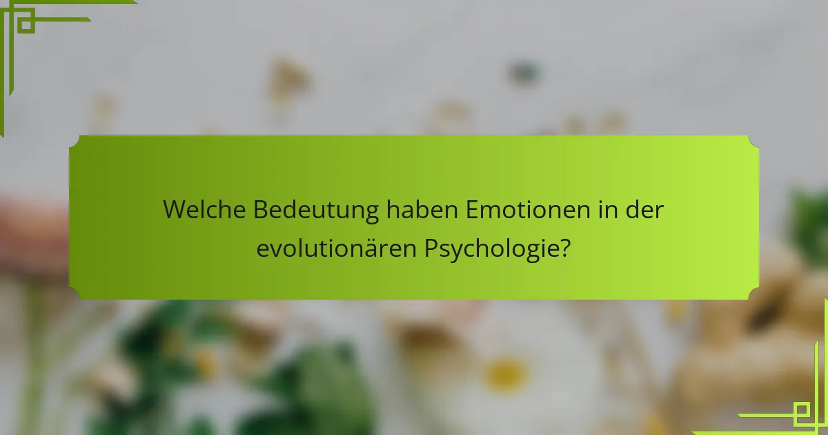 Welche Bedeutung haben Emotionen in der evolutionären Psychologie?