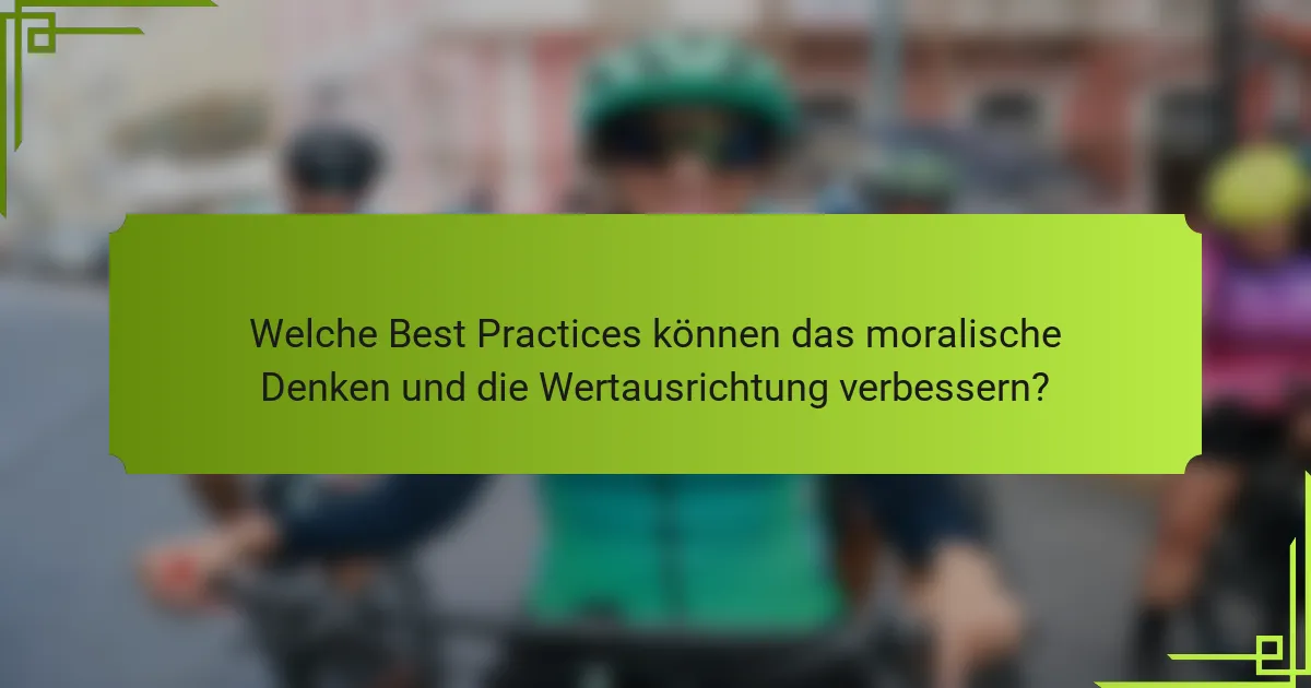 Welche Best Practices können das moralische Denken und die Wertausrichtung verbessern?
