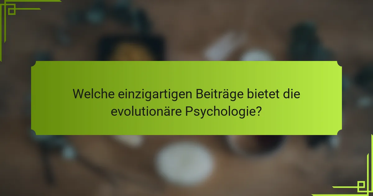 Welche einzigartigen Beiträge bietet die evolutionäre Psychologie?