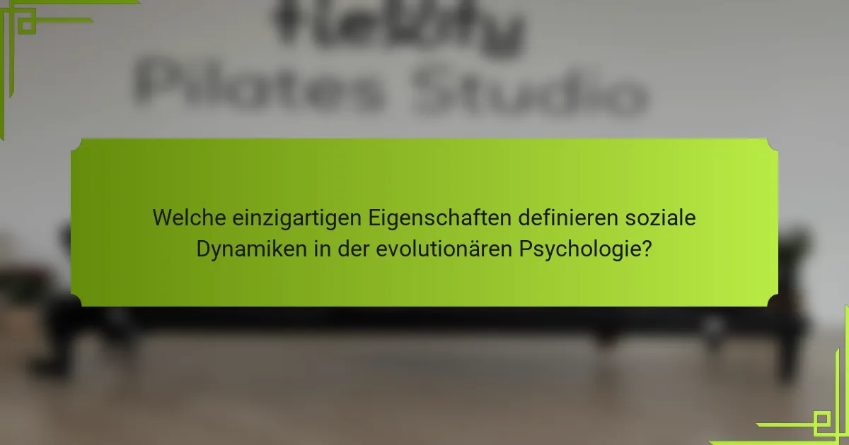 Welche einzigartigen Eigenschaften definieren soziale Dynamiken in der evolutionären Psychologie?