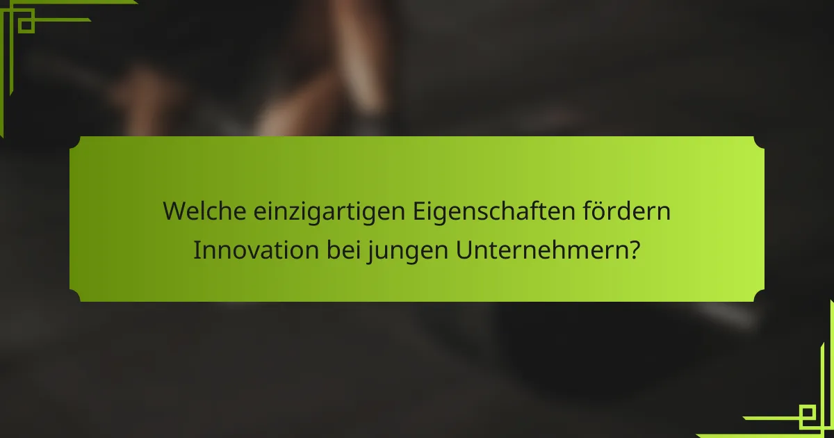 Welche einzigartigen Eigenschaften fördern Innovation bei jungen Unternehmern?