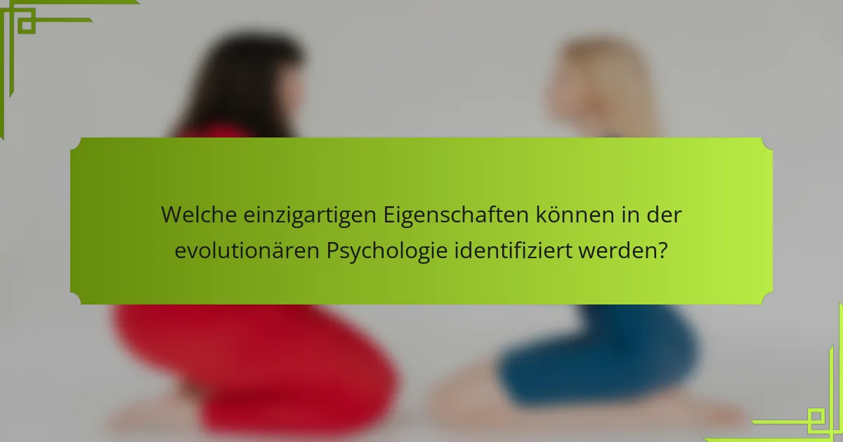Welche einzigartigen Eigenschaften können in der evolutionären Psychologie identifiziert werden?