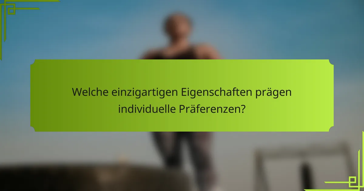 Welche einzigartigen Eigenschaften prägen individuelle Präferenzen?