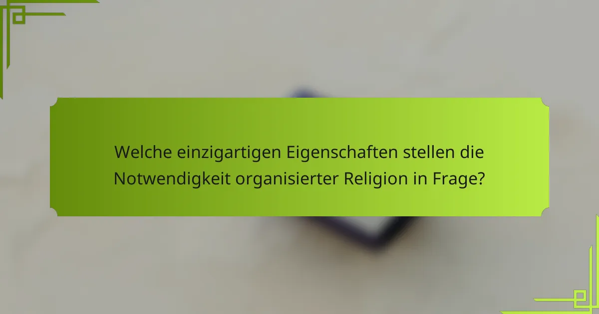 Welche einzigartigen Eigenschaften stellen die Notwendigkeit organisierter Religion in Frage?