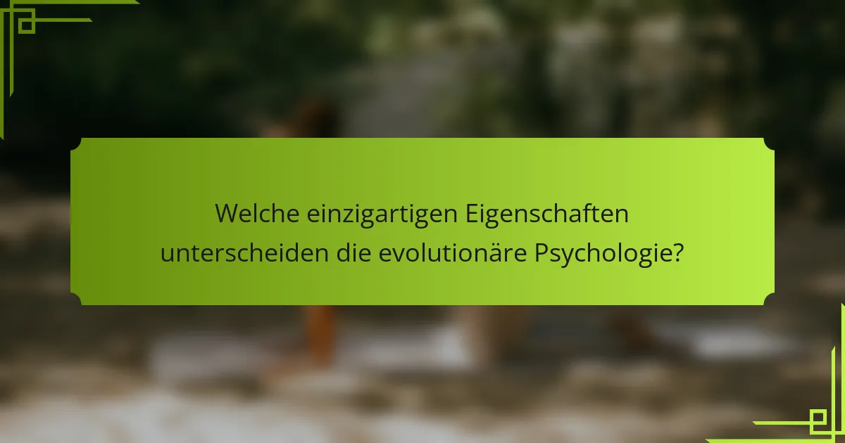 Welche einzigartigen Eigenschaften unterscheiden die evolutionäre Psychologie?