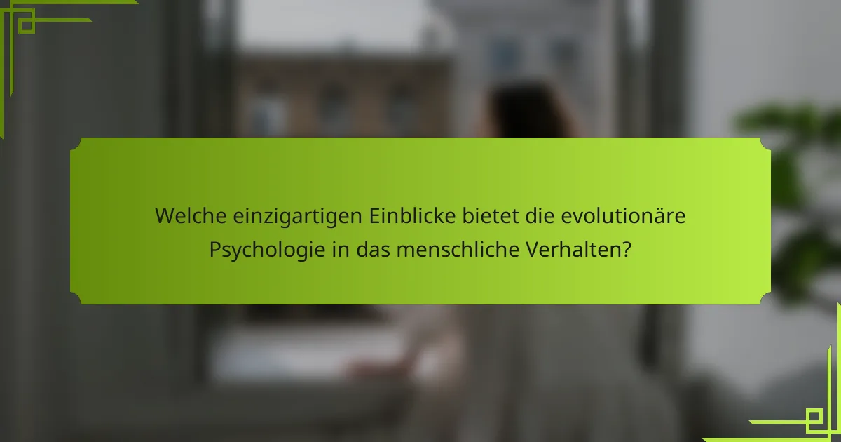 Welche einzigartigen Einblicke bietet die evolutionäre Psychologie in das menschliche Verhalten?