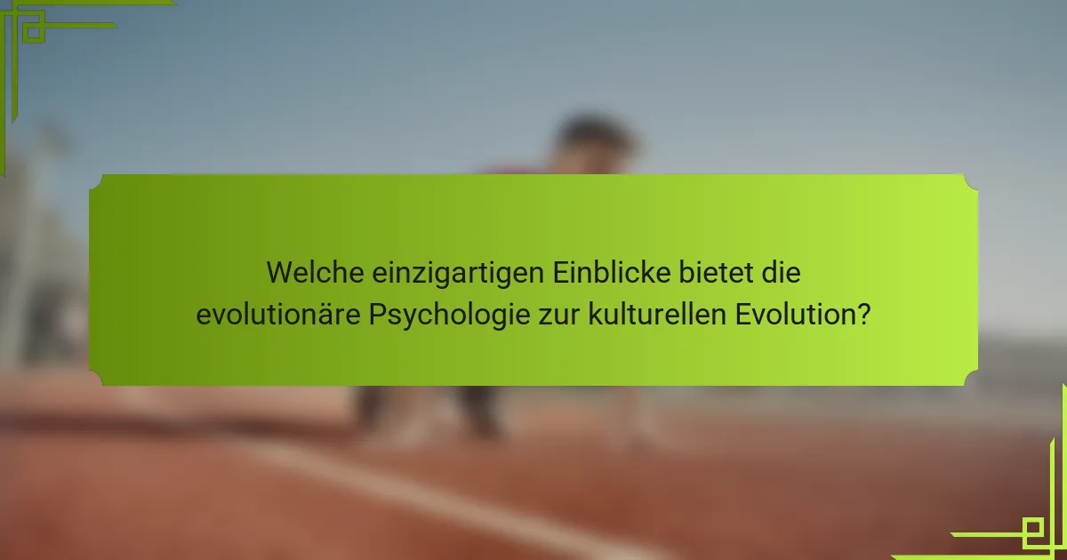 Welche einzigartigen Einblicke bietet die evolutionäre Psychologie zur kulturellen Evolution?