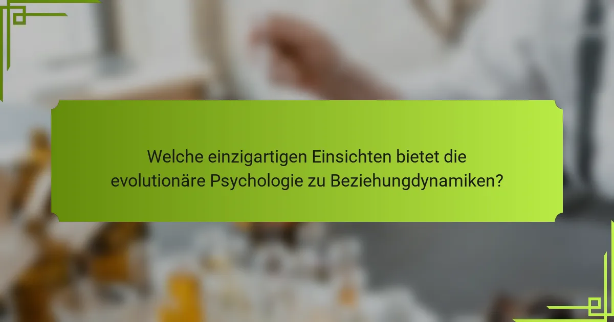 Welche einzigartigen Einsichten bietet die evolutionäre Psychologie zu Beziehungdynamiken?