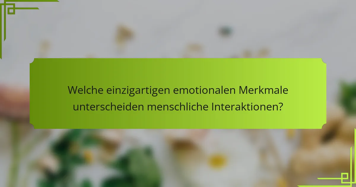 Welche einzigartigen emotionalen Merkmale unterscheiden menschliche Interaktionen?