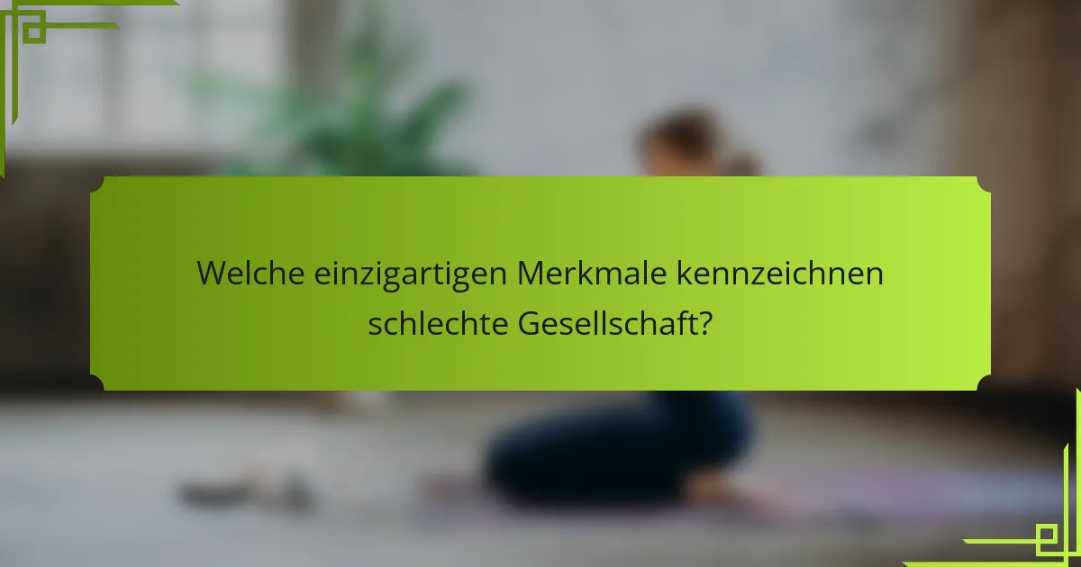 Welche einzigartigen Merkmale kennzeichnen schlechte Gesellschaft?