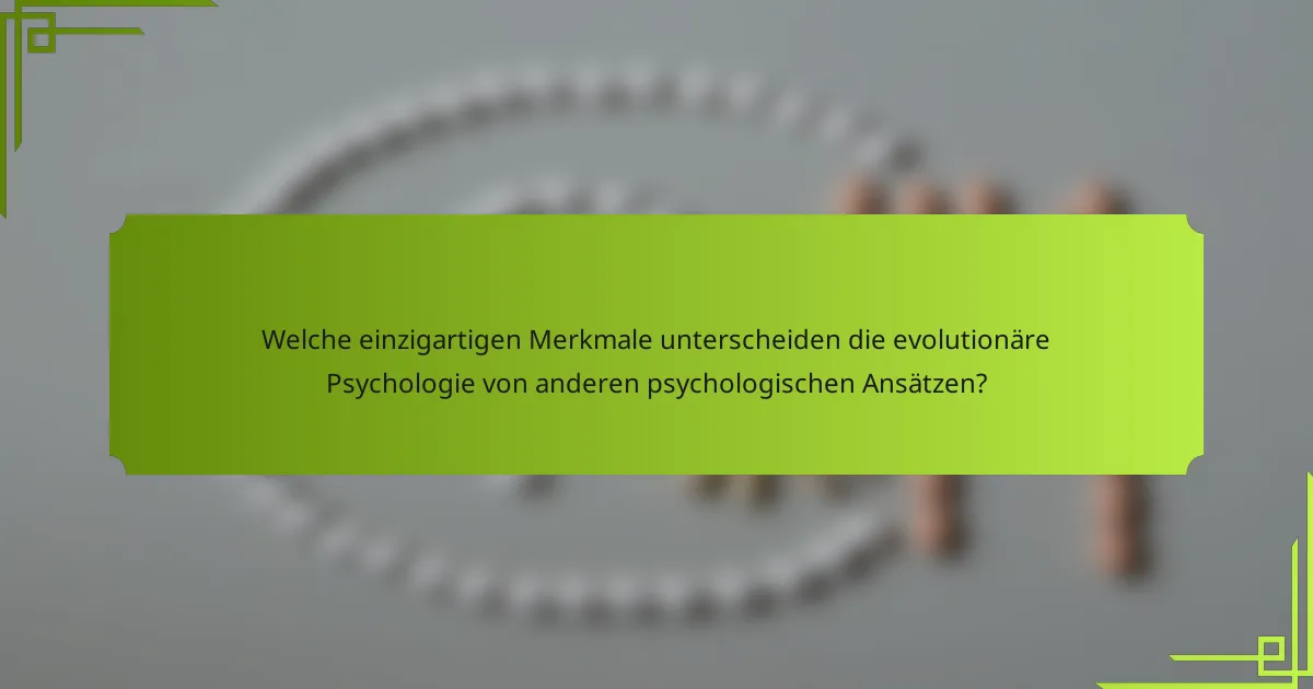 Welche einzigartigen Merkmale unterscheiden die evolutionäre Psychologie von anderen psychologischen Ansätzen?