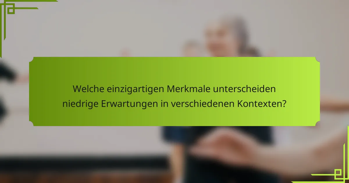 Welche einzigartigen Merkmale unterscheiden niedrige Erwartungen in verschiedenen Kontexten?